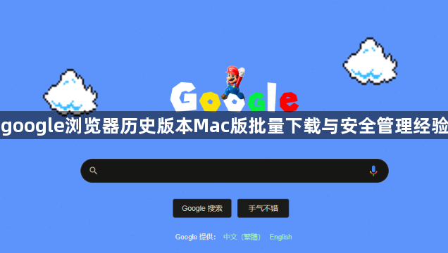 google浏览器历史版本Mac版批量下载与安全管理经验1