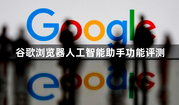 谷歌浏览器人工智能助手功能评测1