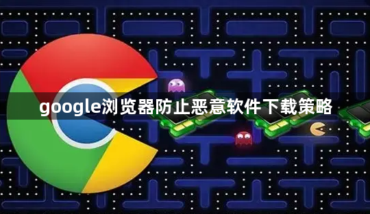 google浏览器防止恶意软件下载策略1