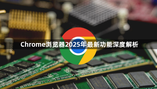 Chrome浏览器2025年最新功能深度解析1