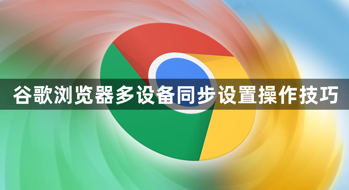 谷歌浏览器多设备同步设置操作技巧1