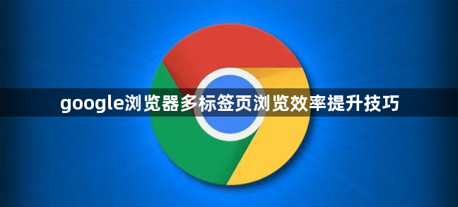 google浏览器多标签页浏览效率提升技巧1
