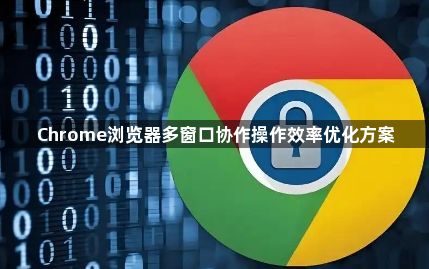 Chrome浏览器多窗口协作操作效率优化方案1