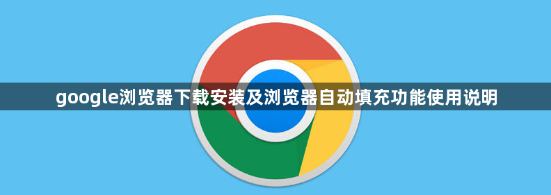 google浏览器下载安装及浏览器自动填充功能使用说明1