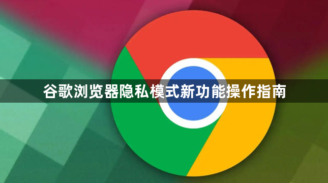 谷歌浏览器隐私模式新功能操作指南1