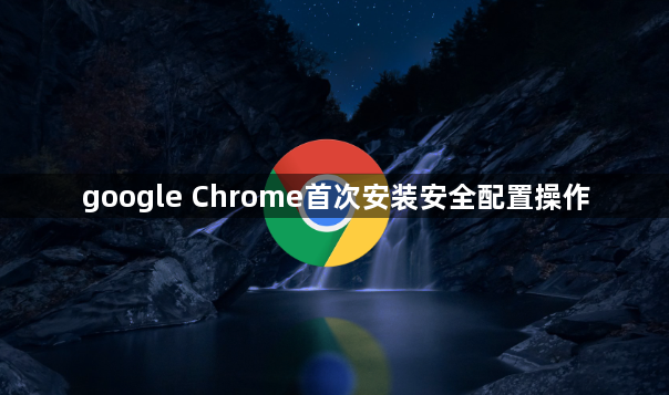 google Chrome首次安装安全配置操作1