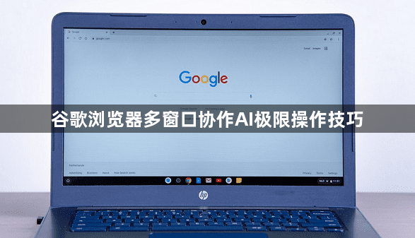 谷歌浏览器多窗口协作AI极限操作技巧1