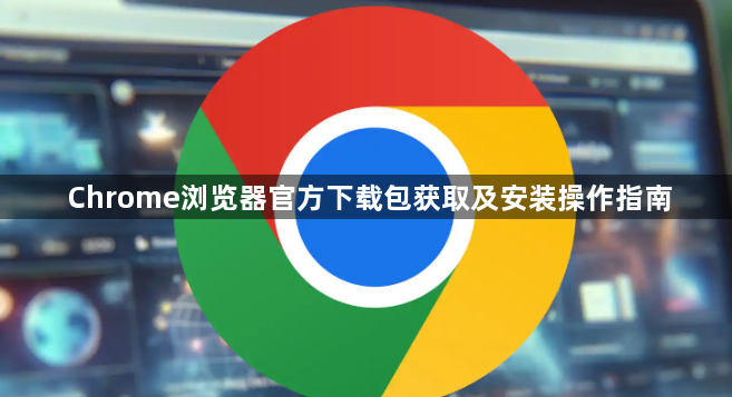 Chrome浏览器官方下载包获取及安装操作指南1