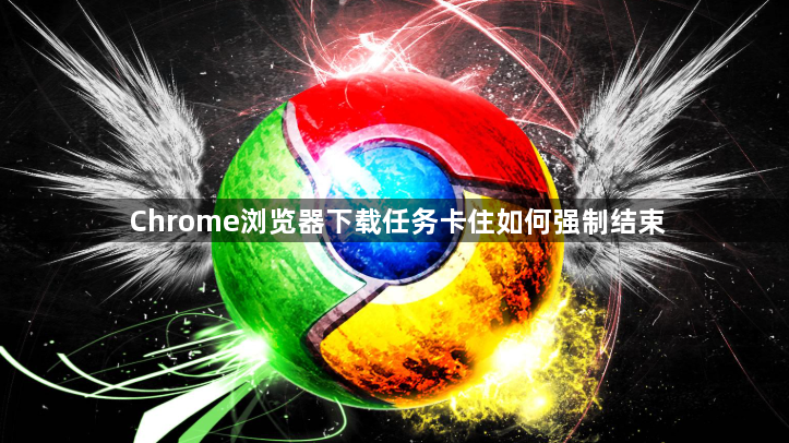 Chrome浏览器下载任务卡住如何强制结束1