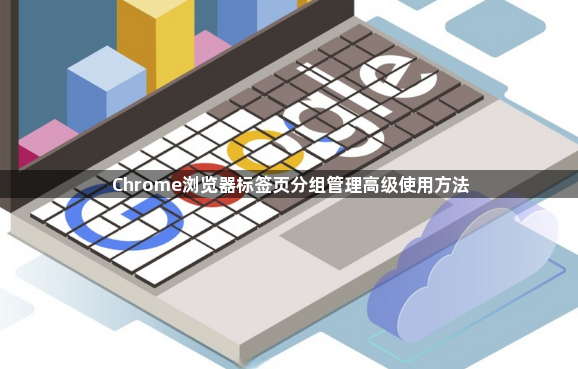 Chrome浏览器标签页分组管理高级使用方法1