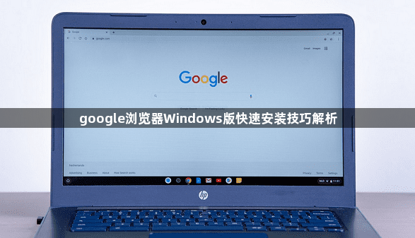 google浏览器Windows版快速安装技巧解析1