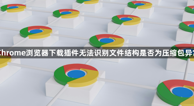 Chrome浏览器下载插件无法识别文件结构是否为压缩包异常1