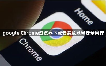 google Chrome浏览器下载安装及账号安全管理1