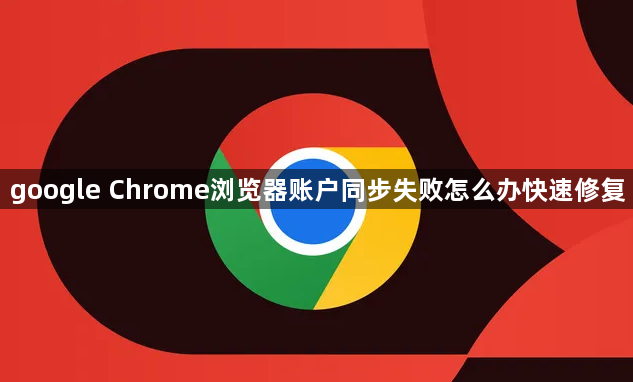 google Chrome浏览器账户同步失败怎么办快速修复1