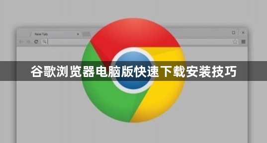 谷歌浏览器电脑版快速下载安装技巧1