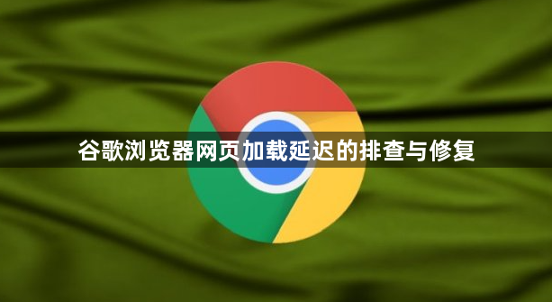谷歌浏览器网页加载延迟的排查与修复1