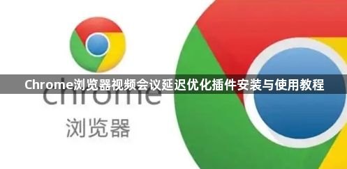 Chrome浏览器视频会议延迟优化插件安装与使用教程1