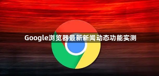 Google浏览器最新新闻动态功能实测1