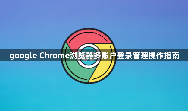 google Chrome浏览器多账户登录管理操作指南1