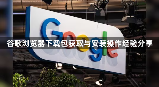 谷歌浏览器下载包获取与安装操作经验分享1