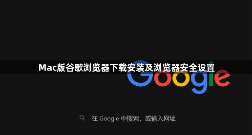 Mac版谷歌浏览器下载安装及浏览器安全设置1