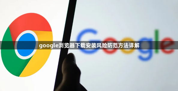 google浏览器下载安装风险防范方法详解1