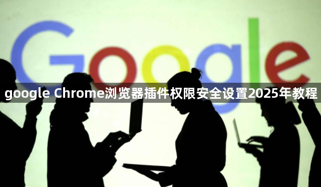 google Chrome浏览器插件权限安全设置2025年教程1