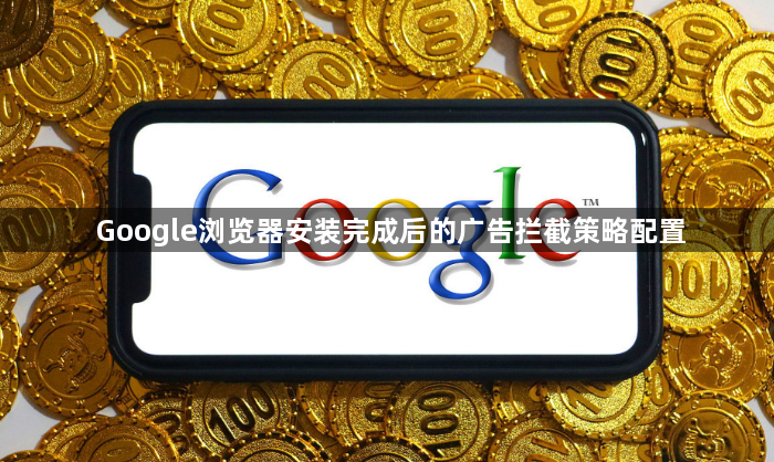 Google浏览器安装完成后的广告拦截策略配置1