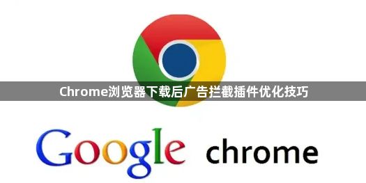 Chrome浏览器下载后广告拦截插件优化技巧1