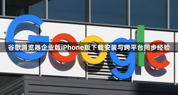 谷歌浏览器企业版iPhone版下载安装与跨平台同步经验1