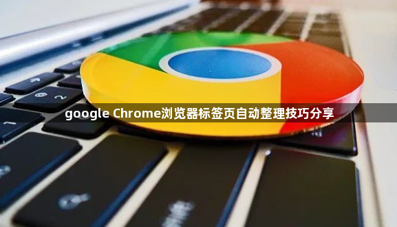 google Chrome浏览器标签页自动整理技巧分享1