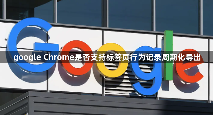 google Chrome是否支持标签页行为记录周期化导出1