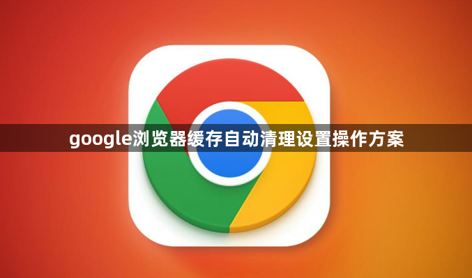 google浏览器缓存自动清理设置操作方案1