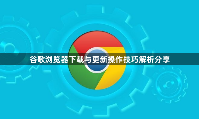 谷歌浏览器下载与更新操作技巧解析分享1