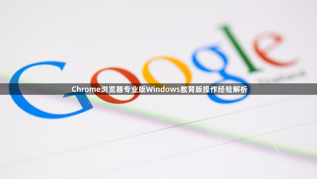 Chrome浏览器专业版Windows教育版操作经验解析1