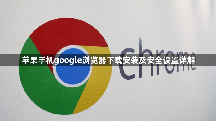 苹果手机google浏览器下载安装及安全设置详解1