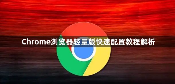 Chrome浏览器轻量版快速配置教程解析1