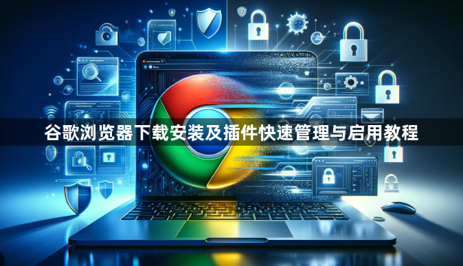 谷歌浏览器下载安装及插件快速管理与启用教程1