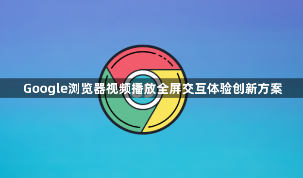 Google浏览器视频播放全屏交互体验创新方案1