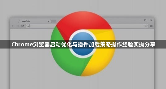Chrome浏览器启动优化与插件加载策略操作经验实操分享1
