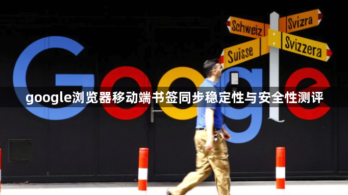 google浏览器移动端书签同步稳定性与安全性测评1