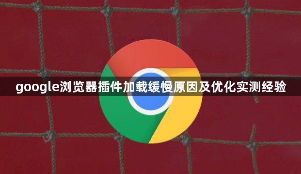 google浏览器插件加载缓慢原因及优化实测经验1