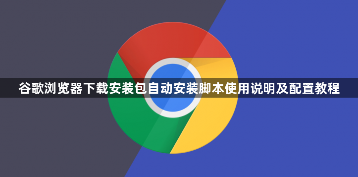 谷歌浏览器下载安装包自动安装脚本使用说明及配置教程1