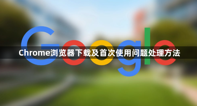 Chrome浏览器下载及首次使用问题处理方法1