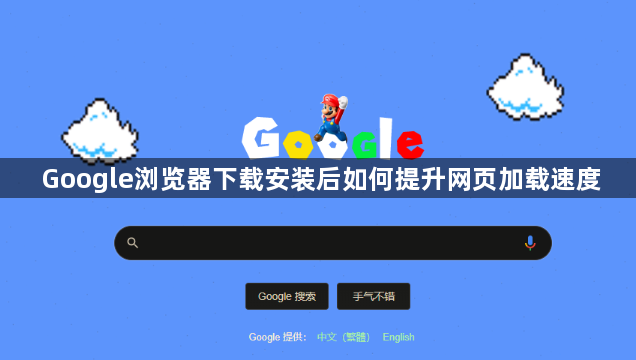 Google浏览器下载安装后如何提升网页加载速度1
