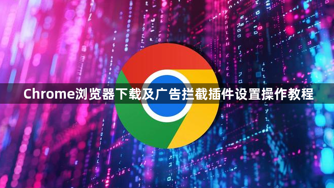 Chrome浏览器下载及广告拦截插件设置操作教程1