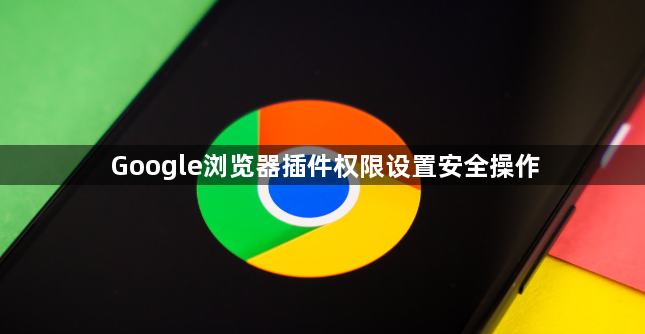 Google浏览器插件权限设置安全操作1