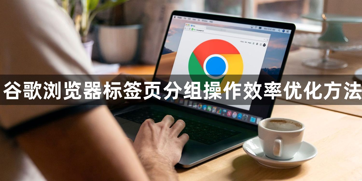 谷歌浏览器标签页分组操作效率优化方法1