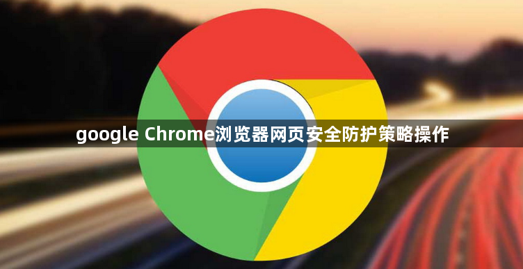 google Chrome浏览器网页安全防护策略操作1