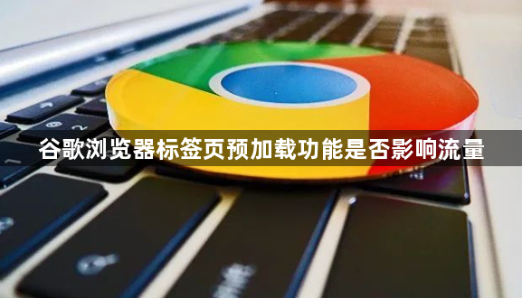 谷歌浏览器标签页预加载功能是否影响流量1
